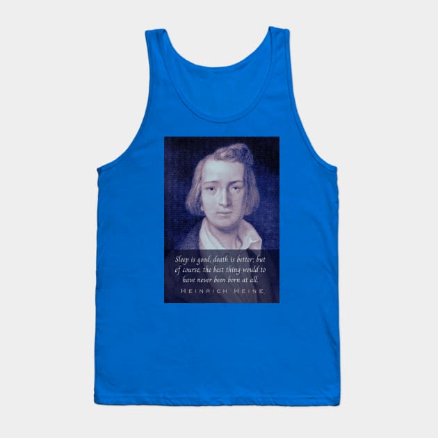 Heinrich Heine portrait and quote: Sleep is good, death is better; but of course, the best thing would to have never been born at all. Tank Top by artbleed